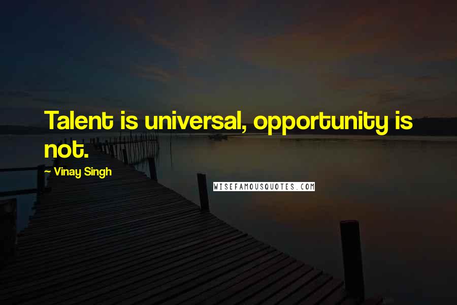 Vinay Singh Quotes: Talent is universal, opportunity is not.