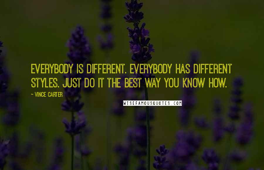 Vince Carter Quotes: Everybody is different. Everybody has different styles. Just do it the best way you know how.