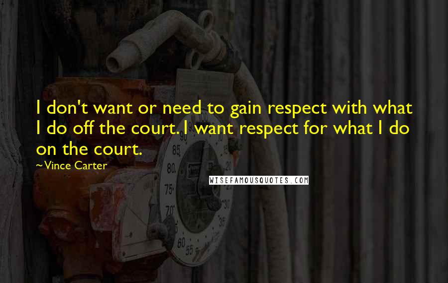 Vince Carter Quotes: I don't want or need to gain respect with what I do off the court. I want respect for what I do on the court.