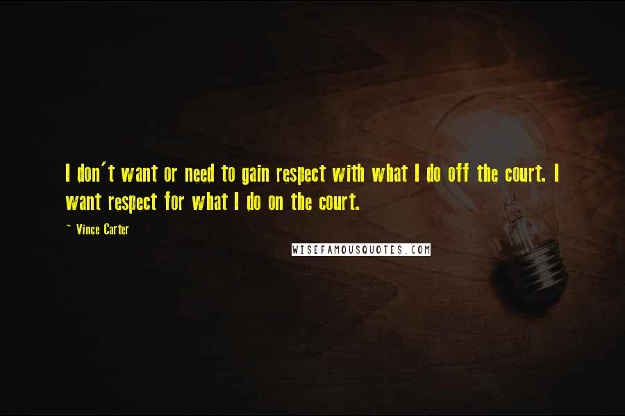 Vince Carter Quotes: I don't want or need to gain respect with what I do off the court. I want respect for what I do on the court.