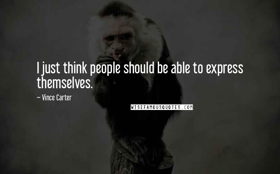 Vince Carter Quotes: I just think people should be able to express themselves.