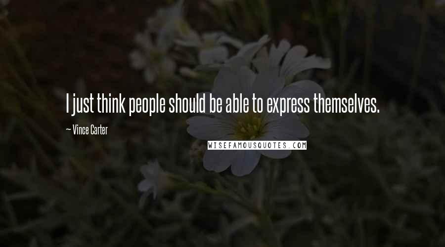 Vince Carter Quotes: I just think people should be able to express themselves.