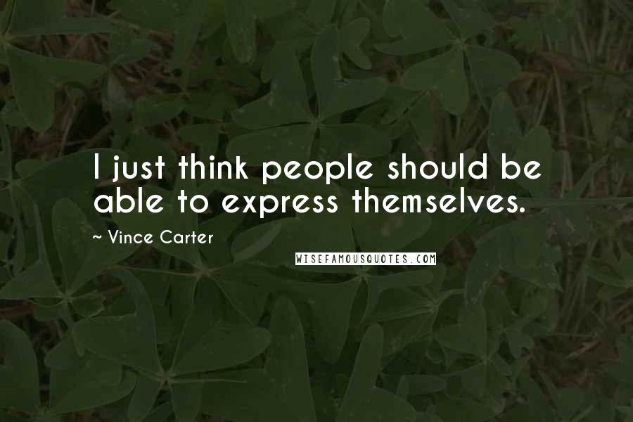 Vince Carter Quotes: I just think people should be able to express themselves.