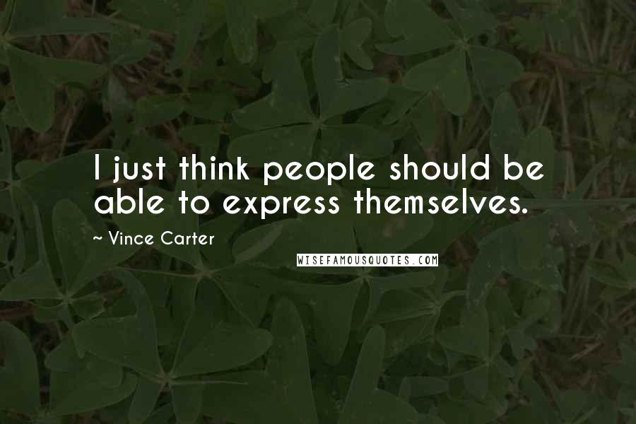 Vince Carter Quotes: I just think people should be able to express themselves.
