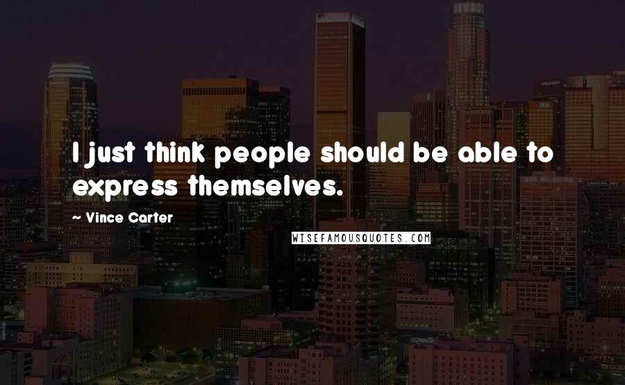 Vince Carter Quotes: I just think people should be able to express themselves.