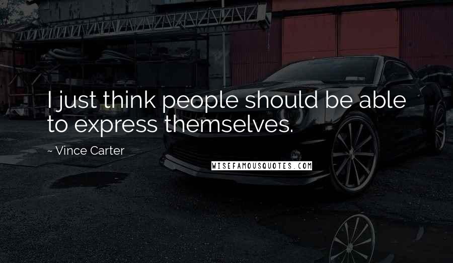 Vince Carter Quotes: I just think people should be able to express themselves.