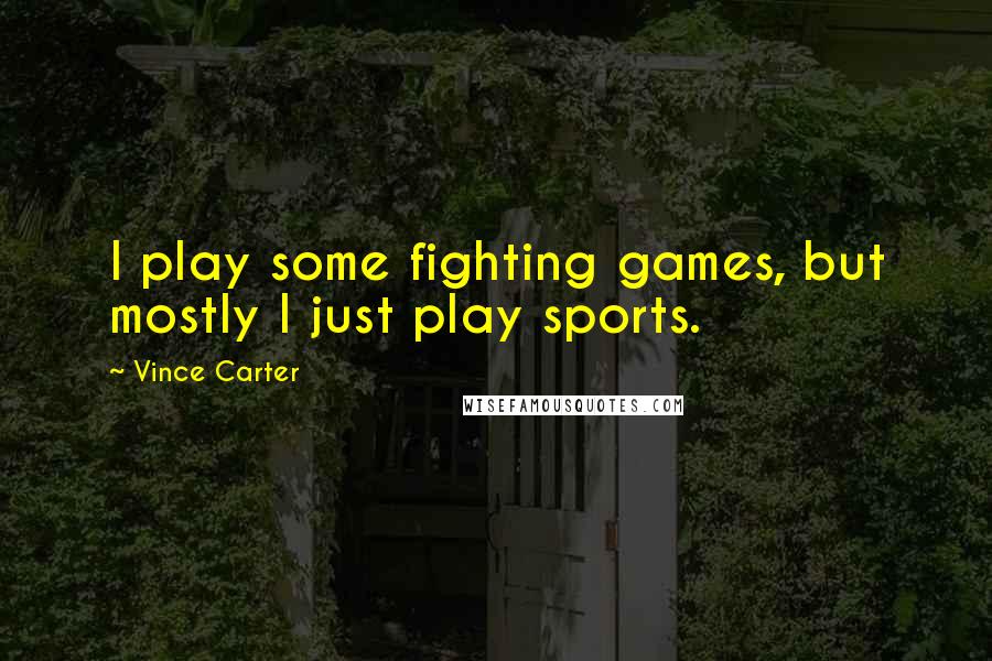 Vince Carter Quotes: I play some fighting games, but mostly I just play sports.