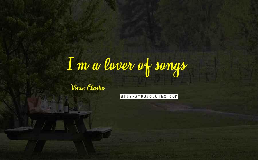 Vince Clarke Quotes: I'm a lover of songs.