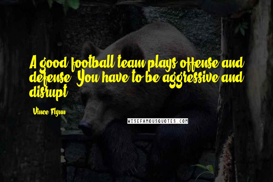 Vince Flynn Quotes: A good football team plays offense and defense. You have to be aggressive and disrupt.