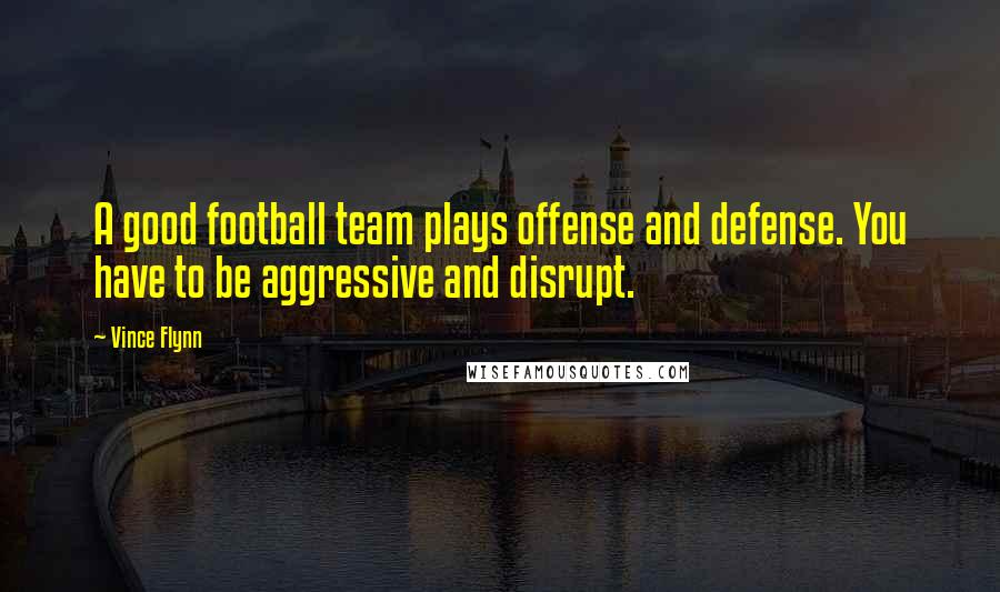 Vince Flynn Quotes: A good football team plays offense and defense. You have to be aggressive and disrupt.