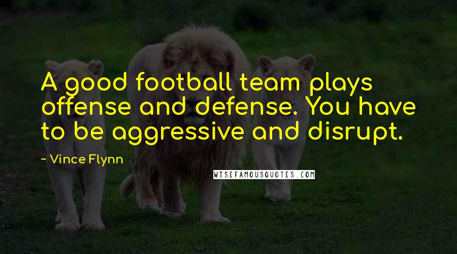 Vince Flynn Quotes: A good football team plays offense and defense. You have to be aggressive and disrupt.