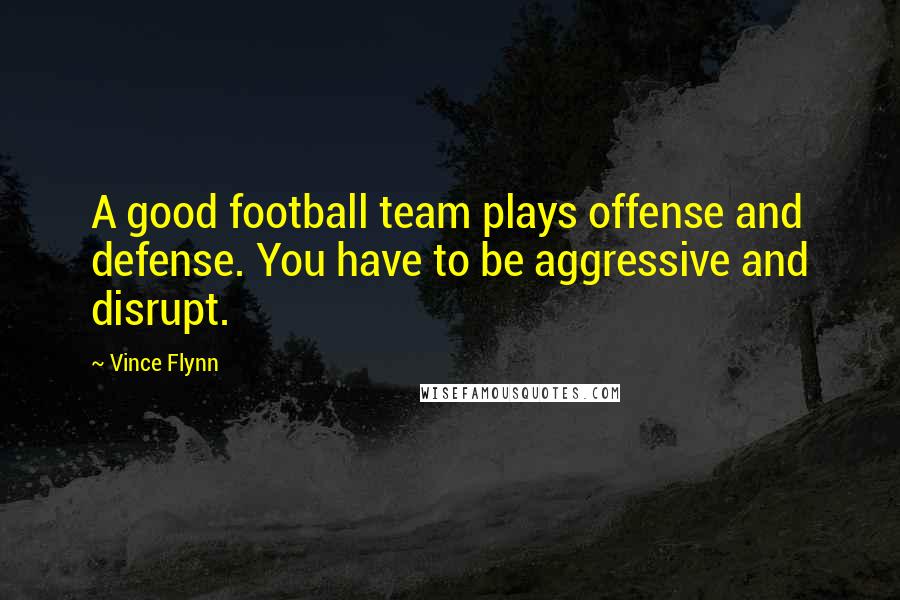 Vince Flynn Quotes: A good football team plays offense and defense. You have to be aggressive and disrupt.