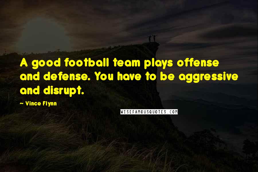 Vince Flynn Quotes: A good football team plays offense and defense. You have to be aggressive and disrupt.