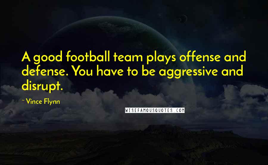 Vince Flynn Quotes: A good football team plays offense and defense. You have to be aggressive and disrupt.