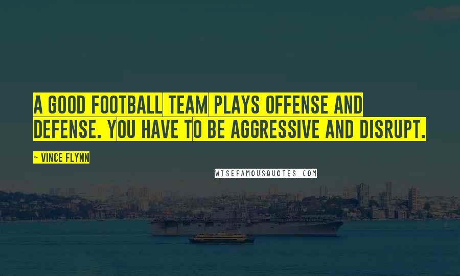 Vince Flynn Quotes: A good football team plays offense and defense. You have to be aggressive and disrupt.