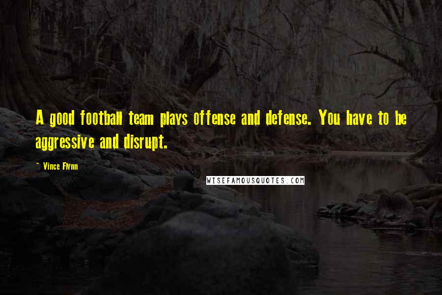 Vince Flynn Quotes: A good football team plays offense and defense. You have to be aggressive and disrupt.