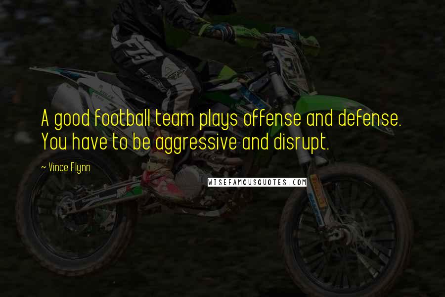 Vince Flynn Quotes: A good football team plays offense and defense. You have to be aggressive and disrupt.