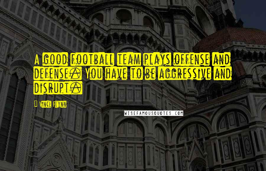 Vince Flynn Quotes: A good football team plays offense and defense. You have to be aggressive and disrupt.