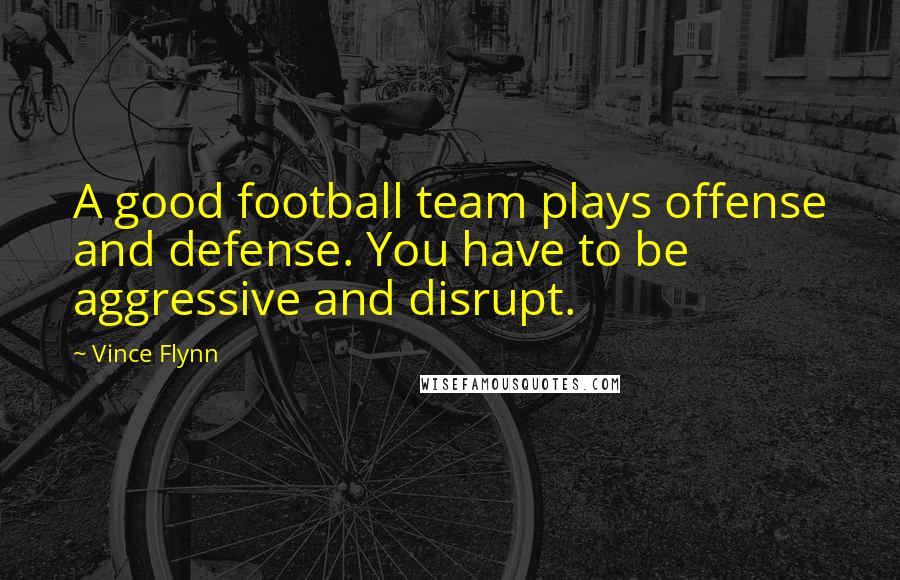 Vince Flynn Quotes: A good football team plays offense and defense. You have to be aggressive and disrupt.