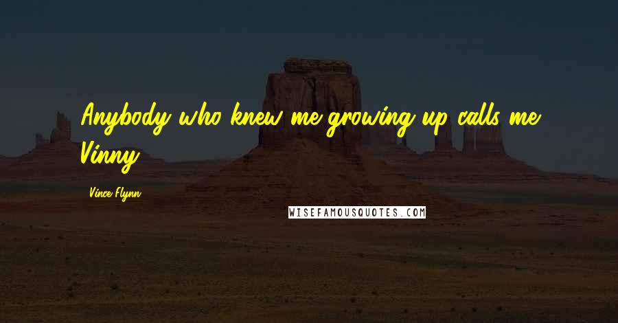Vince Flynn Quotes: Anybody who knew me growing up calls me Vinny.