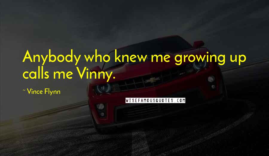 Vince Flynn Quotes: Anybody who knew me growing up calls me Vinny.