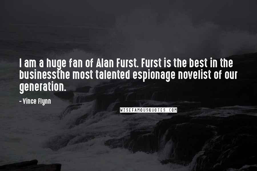 Vince Flynn Quotes: I am a huge fan of Alan Furst. Furst is the best in the businessthe most talented espionage novelist of our generation.