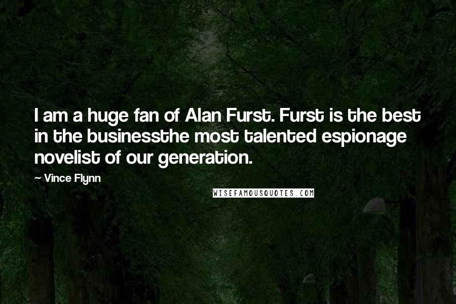 Vince Flynn Quotes: I am a huge fan of Alan Furst. Furst is the best in the businessthe most talented espionage novelist of our generation.