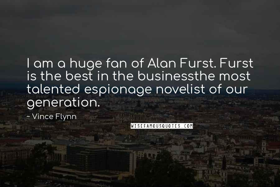 Vince Flynn Quotes: I am a huge fan of Alan Furst. Furst is the best in the businessthe most talented espionage novelist of our generation.