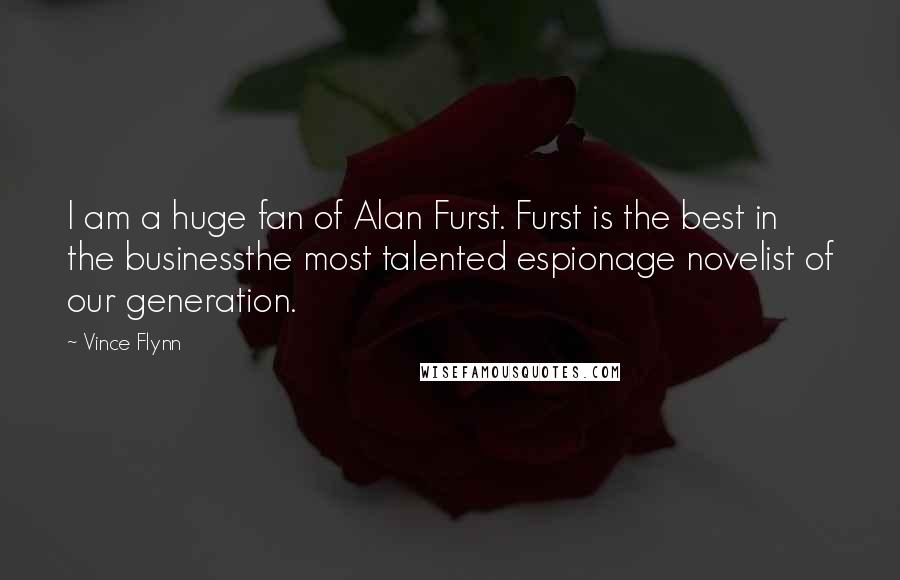 Vince Flynn Quotes: I am a huge fan of Alan Furst. Furst is the best in the businessthe most talented espionage novelist of our generation.