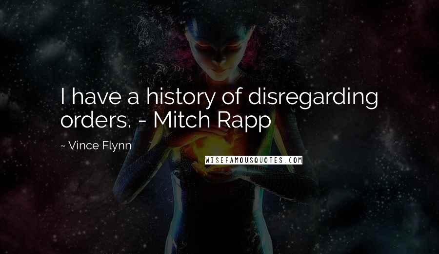 Vince Flynn Quotes: I have a history of disregarding orders. - Mitch Rapp