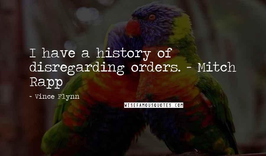 Vince Flynn Quotes: I have a history of disregarding orders. - Mitch Rapp