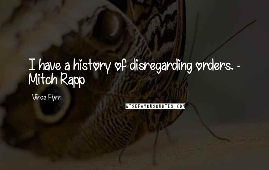 Vince Flynn Quotes: I have a history of disregarding orders. - Mitch Rapp