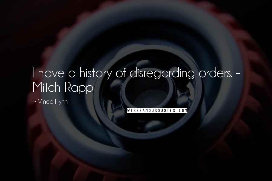 Vince Flynn Quotes: I have a history of disregarding orders. - Mitch Rapp