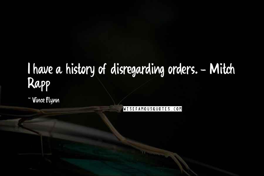 Vince Flynn Quotes: I have a history of disregarding orders. - Mitch Rapp