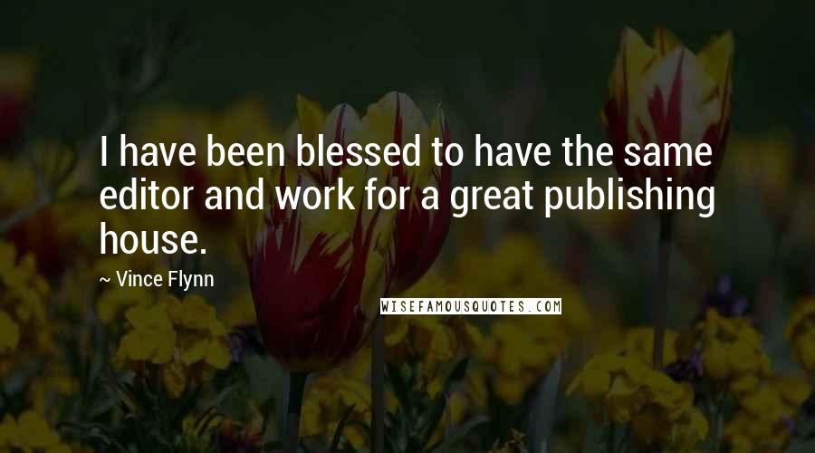 Vince Flynn Quotes: I have been blessed to have the same editor and work for a great publishing house.