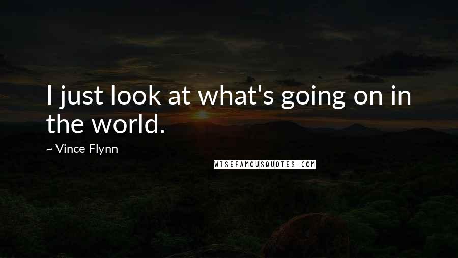 Vince Flynn Quotes: I just look at what's going on in the world.