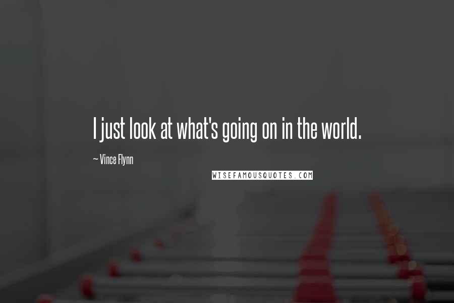 Vince Flynn Quotes: I just look at what's going on in the world.