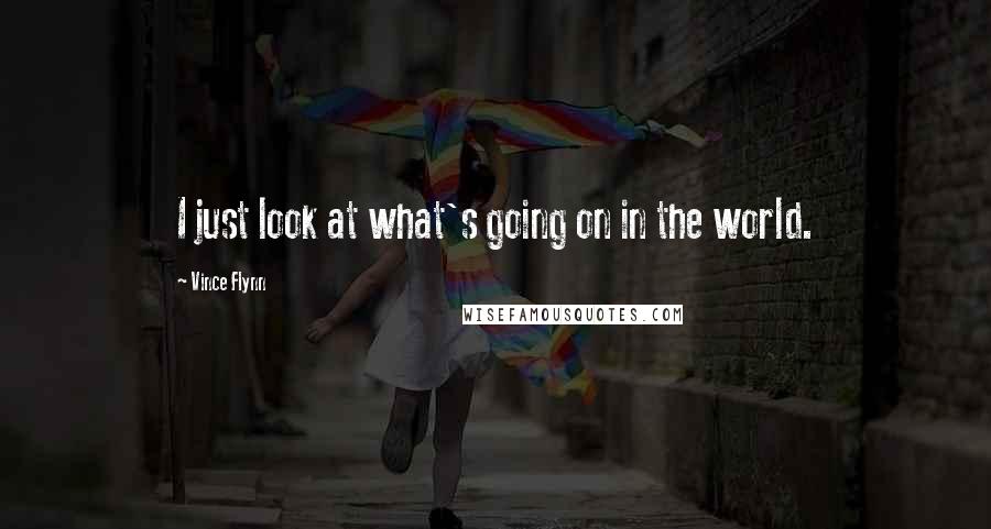 Vince Flynn Quotes: I just look at what's going on in the world.