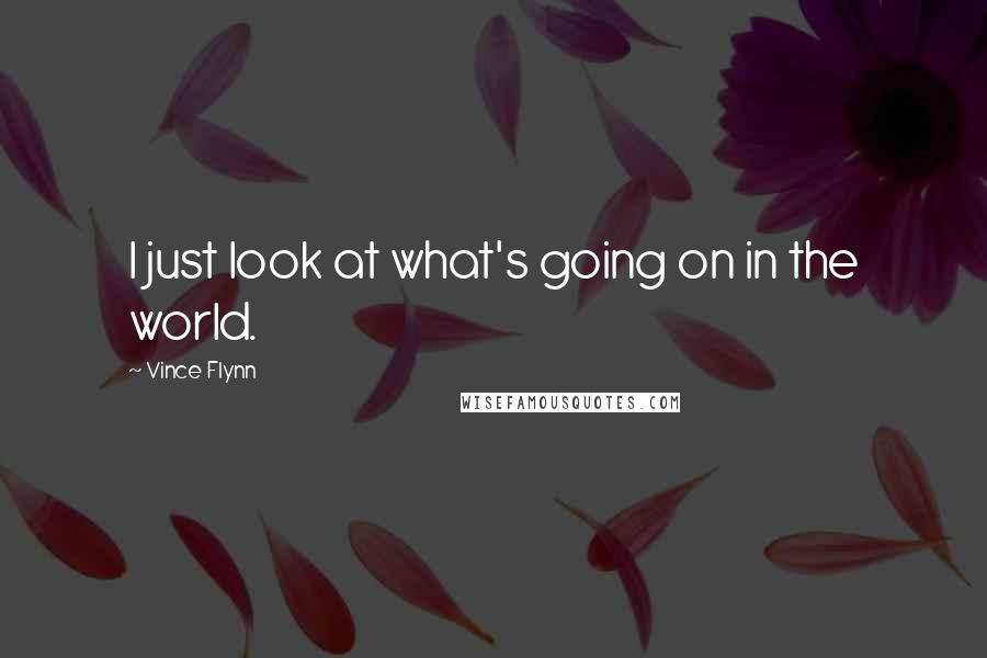 Vince Flynn Quotes: I just look at what's going on in the world.