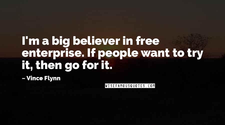 Vince Flynn Quotes: I'm a big believer in free enterprise. If people want to try it, then go for it.