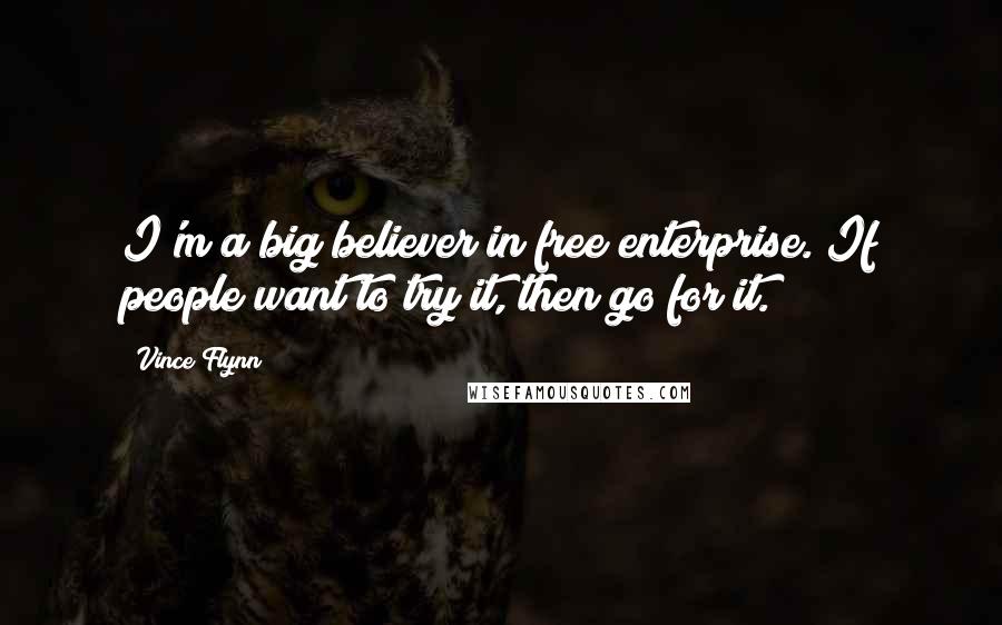 Vince Flynn Quotes: I'm a big believer in free enterprise. If people want to try it, then go for it.