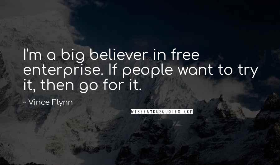 Vince Flynn Quotes: I'm a big believer in free enterprise. If people want to try it, then go for it.