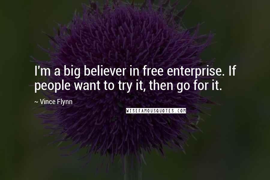 Vince Flynn Quotes: I'm a big believer in free enterprise. If people want to try it, then go for it.