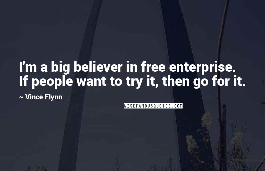 Vince Flynn Quotes: I'm a big believer in free enterprise. If people want to try it, then go for it.