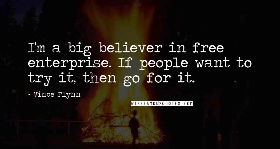Vince Flynn Quotes: I'm a big believer in free enterprise. If people want to try it, then go for it.