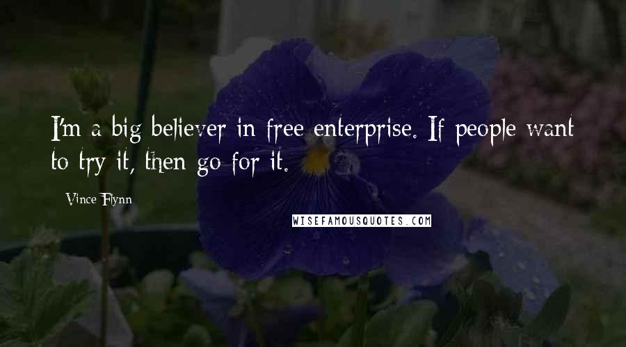 Vince Flynn Quotes: I'm a big believer in free enterprise. If people want to try it, then go for it.