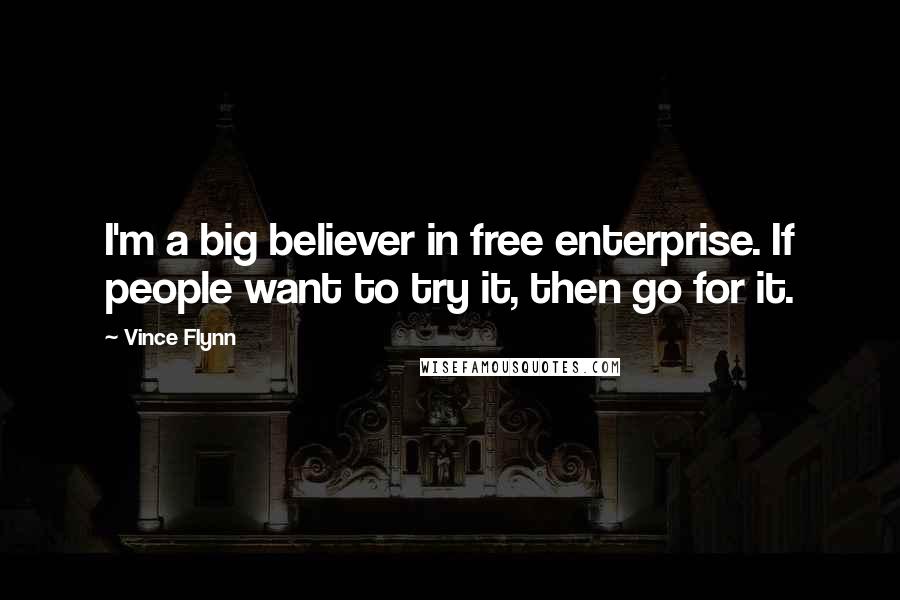 Vince Flynn Quotes: I'm a big believer in free enterprise. If people want to try it, then go for it.