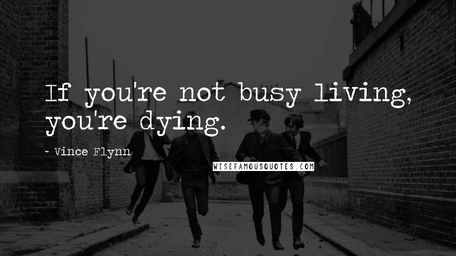 Vince Flynn Quotes: If you're not busy living, you're dying.