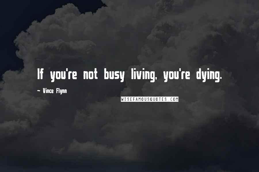 Vince Flynn Quotes: If you're not busy living, you're dying.