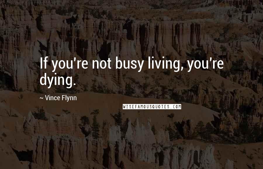 Vince Flynn Quotes: If you're not busy living, you're dying.